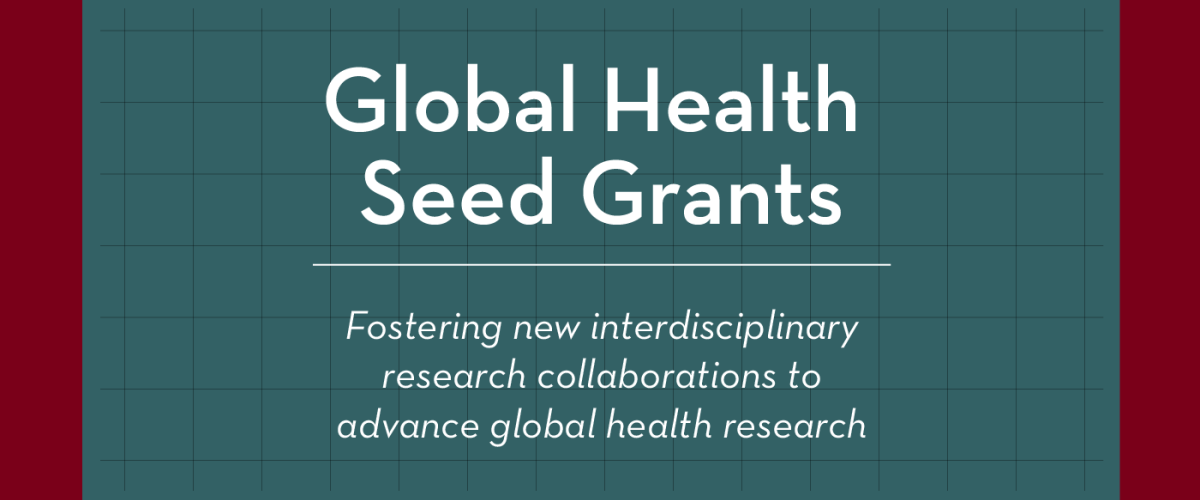 Teal background with text that reads: "Global Health seed grants, Fostering new interdisciplinary research collaborations to advance global health research"