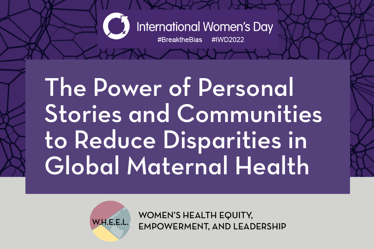 Event graphic with a purple background. The title is in the middle of the graphic: "The Power of Personal Stories and Communities to Reduce Disparities in Global Maternal Health." the International Women's Day logo is at the top, and the text '"WOMEN’S HEALTH EQUITY,   EMPOWERMENT, AND LEADERSHIP" at the bottom