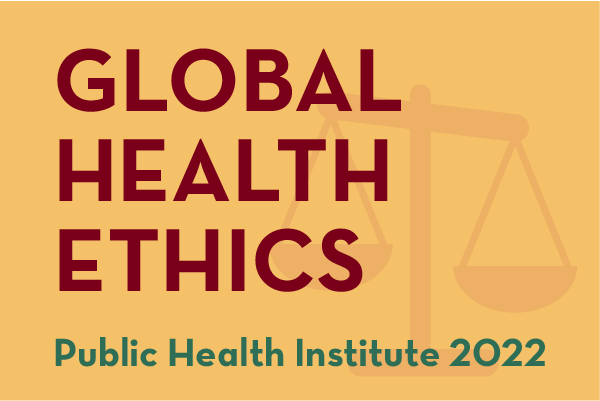 Yellow background with text "GLOBAL HEALTH ETHICS - Public Health Institute 2022" in maroon